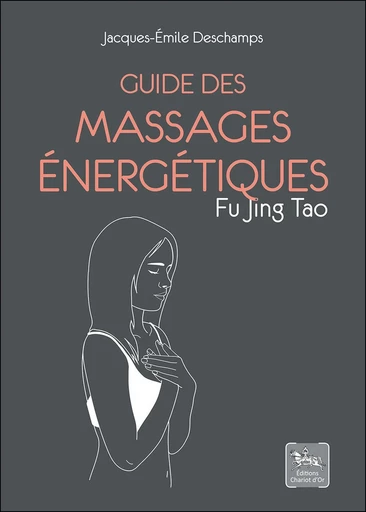 Guide des massages énergétiques  - Jacques-Emile Deschamps - Chariot d'Or